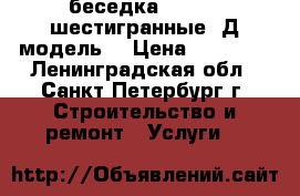 беседка 4*4,3*3,шестигранные 3Д модель  › Цена ­ 93 700 - Ленинградская обл., Санкт-Петербург г. Строительство и ремонт » Услуги   